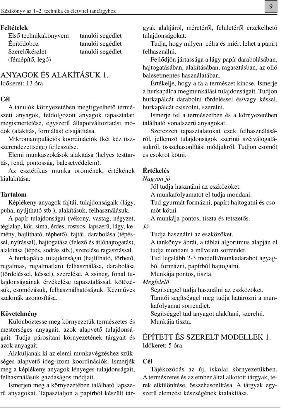 Idôkeret: 13 óra Cél A tanulók környezetében megfigyelhetô természeti anyagok, feldolgozott anyagok tapasztalati megismertetése, egyszerû állapotváltoztatási módok (alakítás, formálás) elsajátítása.