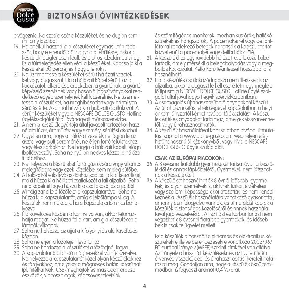 Ez a túlmelegedés ellen védi a készüléket. Kapcsolja ki a készüléket 0 percre, és hagyja lehűlni. 0. Ne üzemeltesse a készüléket sérült hálózati vezetékkel vagy dugasszal.