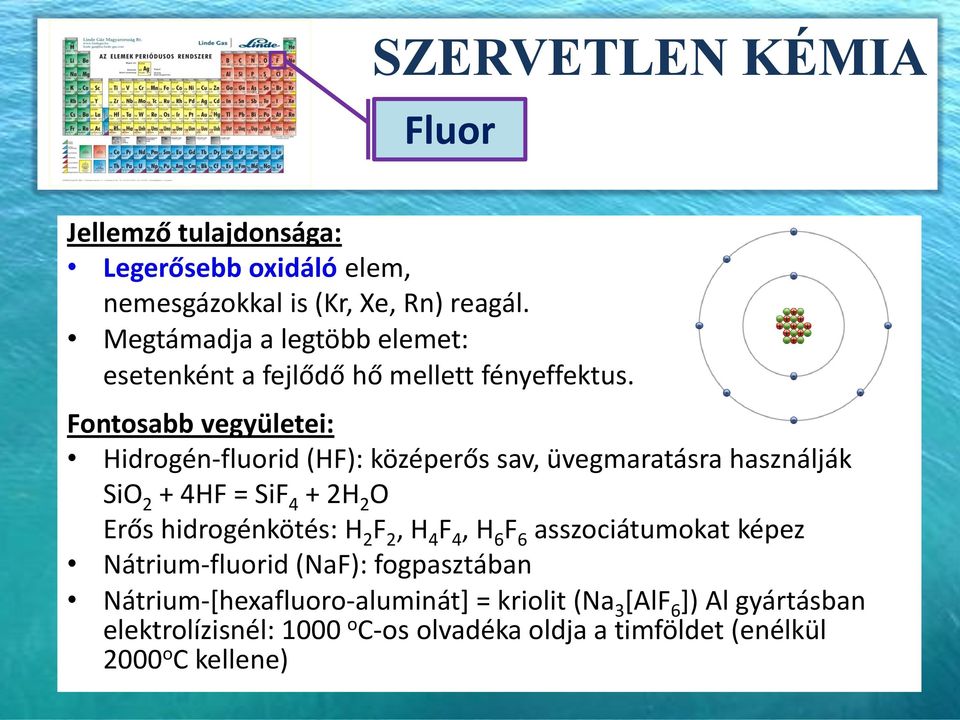 Fontosabb vegyületei: Hidrogén-fluorid (HF): középerős sav, üvegmaratásra használják SiO 2 + 4HF = SiF 4 + 2H 2 O Erős hidrogénkötés: