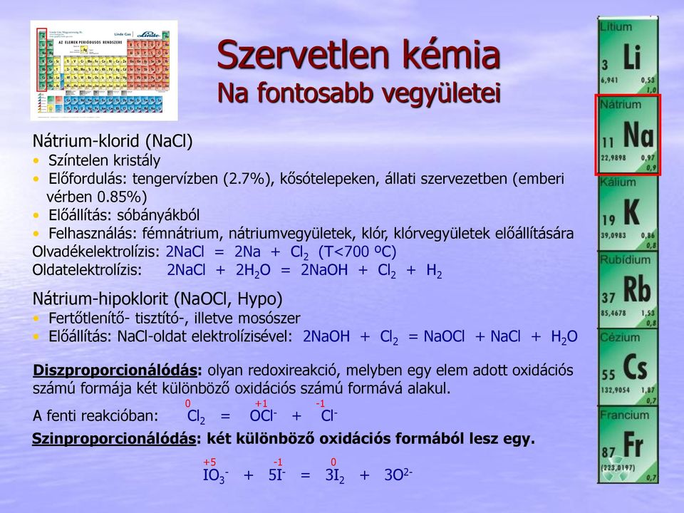 2NaOH + Cl 2 + H 2 Nátrium-hipoklorit (NaOCl, Hypo) Fertőtlenítő- tisztító-, illetve mosószer Előállítás: NaCl-oldat elektrolízisével: 2NaOH + Cl 2 = NaOCl + NaCl + H 2 O Diszproporcionálódás: olyan