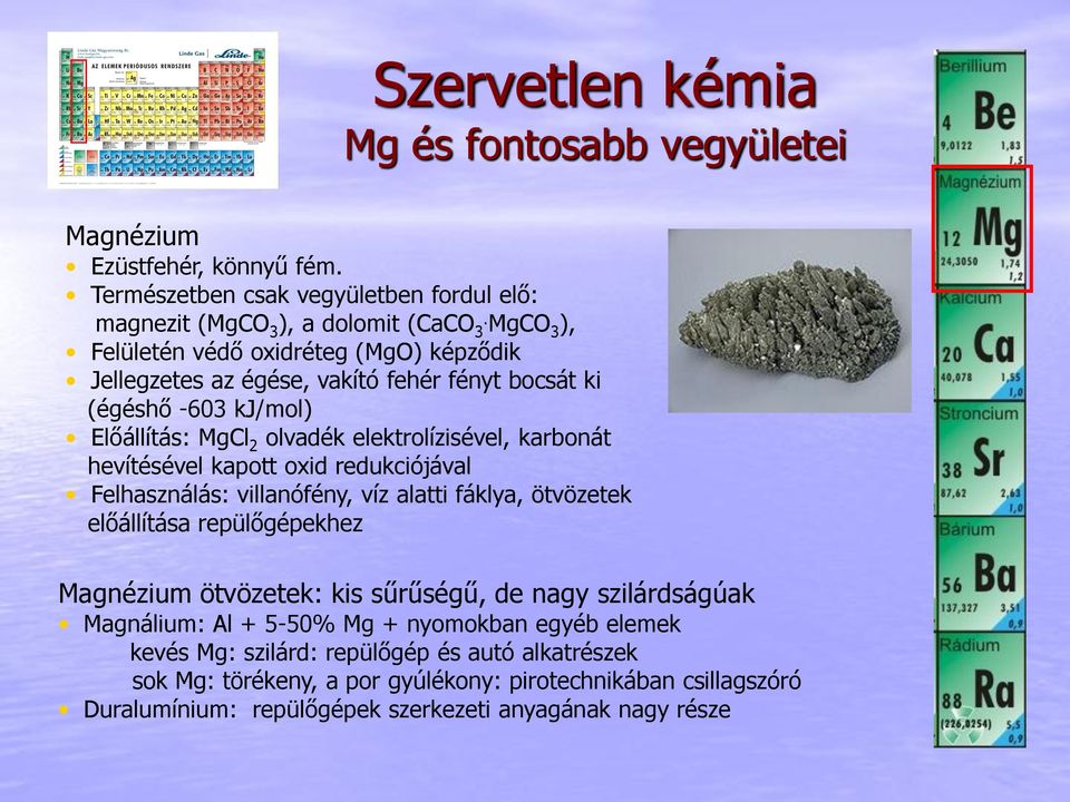 hevítésével kapott oxid redukciójával Felhasználás: villanófény, víz alatti fáklya, ötvözetek előállítása repülőgépekhez Magnézium ötvözetek: kis sűrűségű, de nagy szilárdságúak