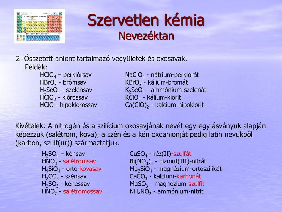 kálium-klorit Ca(ClO) 2 - kalcium-hipoklorit Kivételek: A nitrogén és a szilícium oxosavjának nevét egy-egy ásványuk alapján képezzük (salétrom, kova), a szén és a kén oxoanionját pedig latin