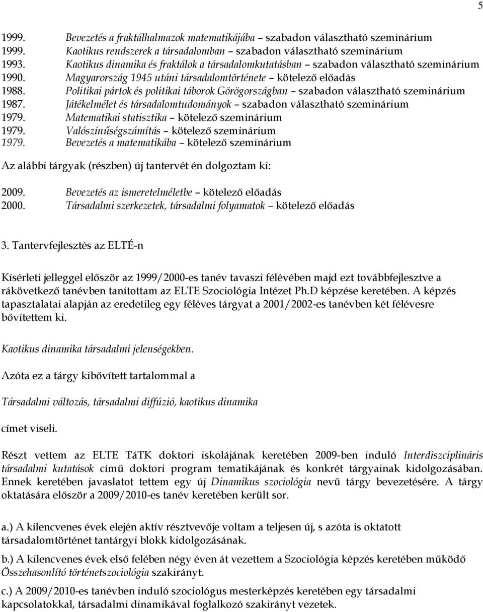 Politikai pártok és politikai táborok Görögországban szabadon választható szeminárium 1987. Játékelmélet és társadalomtudományok szabadon választható szeminárium 1979.