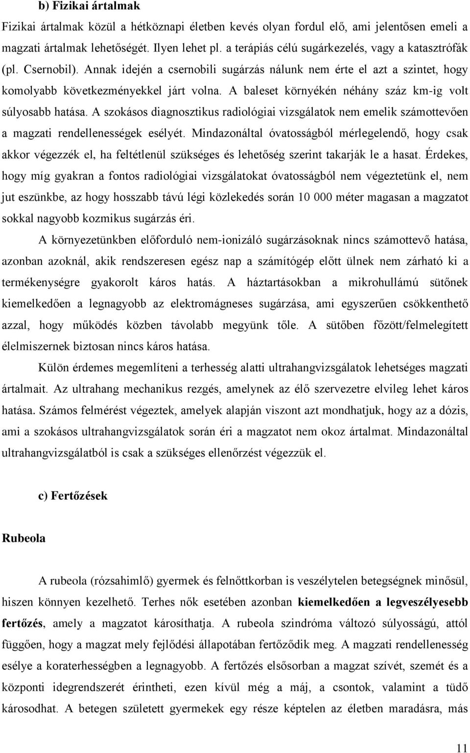 A baleset környékén néhány száz km-ig volt súlyosabb hatása. A szokásos diagnosztikus radiológiai vizsgálatok nem emelik számottevően a magzati rendellenességek esélyét.