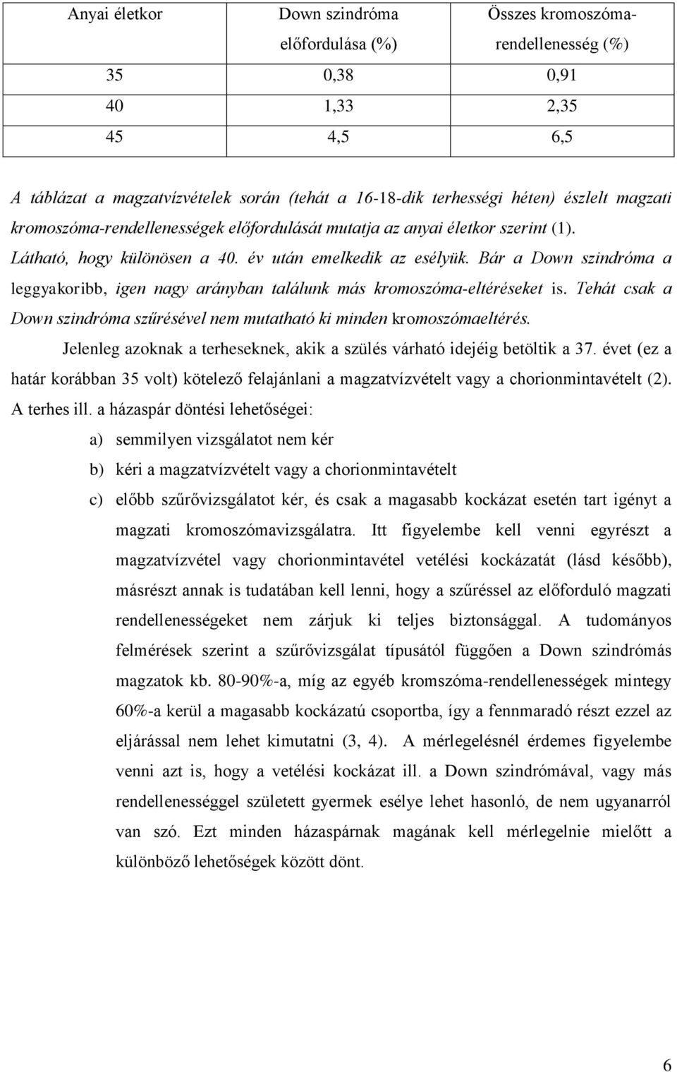 Bár a Down szindróma a leggyakoribb, igen nagy arányban találunk más kromoszóma-eltéréseket is. Tehát csak a Down szindróma szűrésével nem mutatható ki minden kromoszómaeltérés.