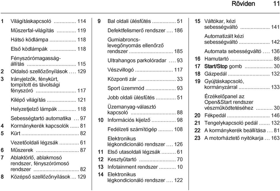 .. 82 Vezetőoldali légzsák... 61 6 Műszerek... 87 7 Ablaktörlő, ablakmosó rendszer, fényszórómosó rendszer... 82 8 Középső szellőzőnyílások... 129 9 Bal oldali ülésfűtés... 51 Defektfelismerő rendszer.