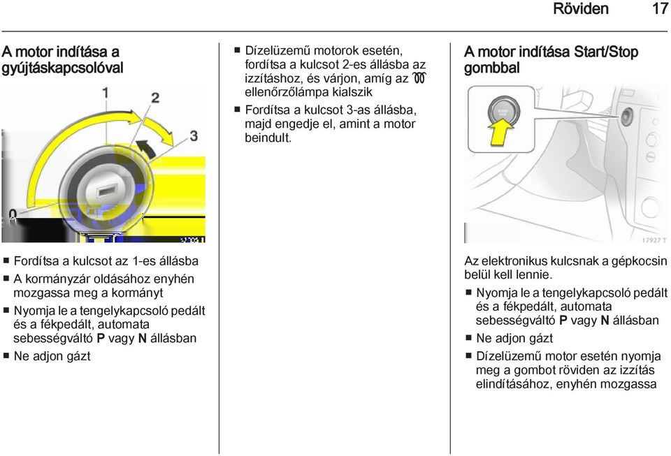 A motor indítása Start/Stop gombbal Fordítsa a kulcsot az 1-es állásba A kormányzár oldásához enyhén mozgassa meg a kormányt Nyomja le a tengelykapcsoló pedált és a fékpedált,