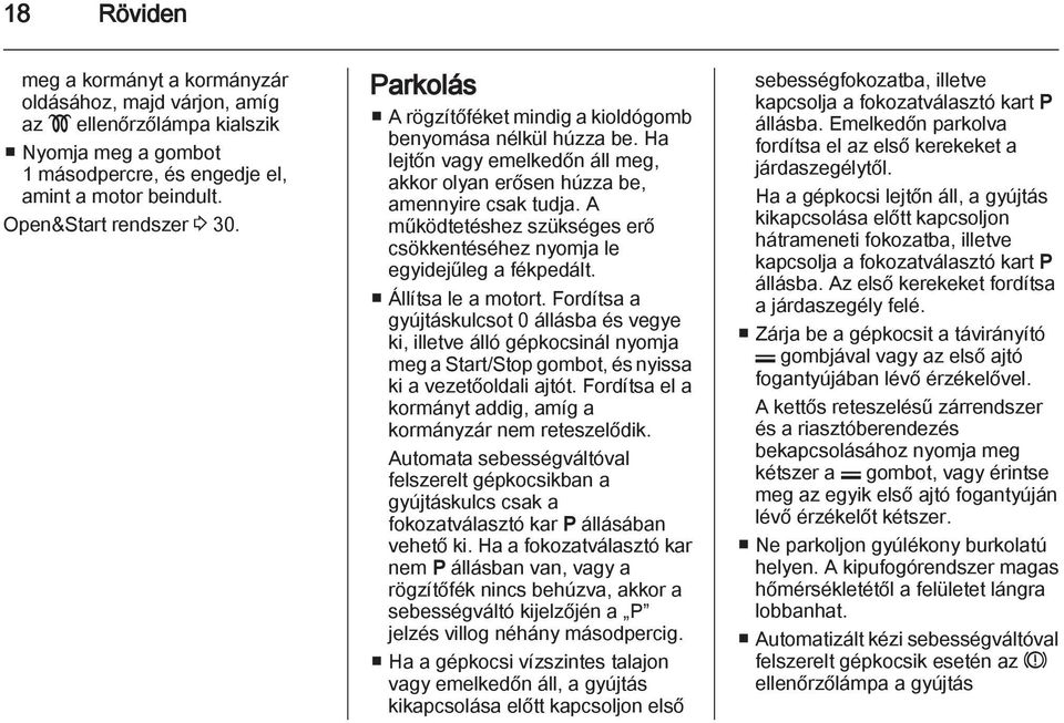 A működtetéshez szükséges erő csökkentéséhez nyomja le egyidejűleg a fékpedált. Állítsa le a motort.