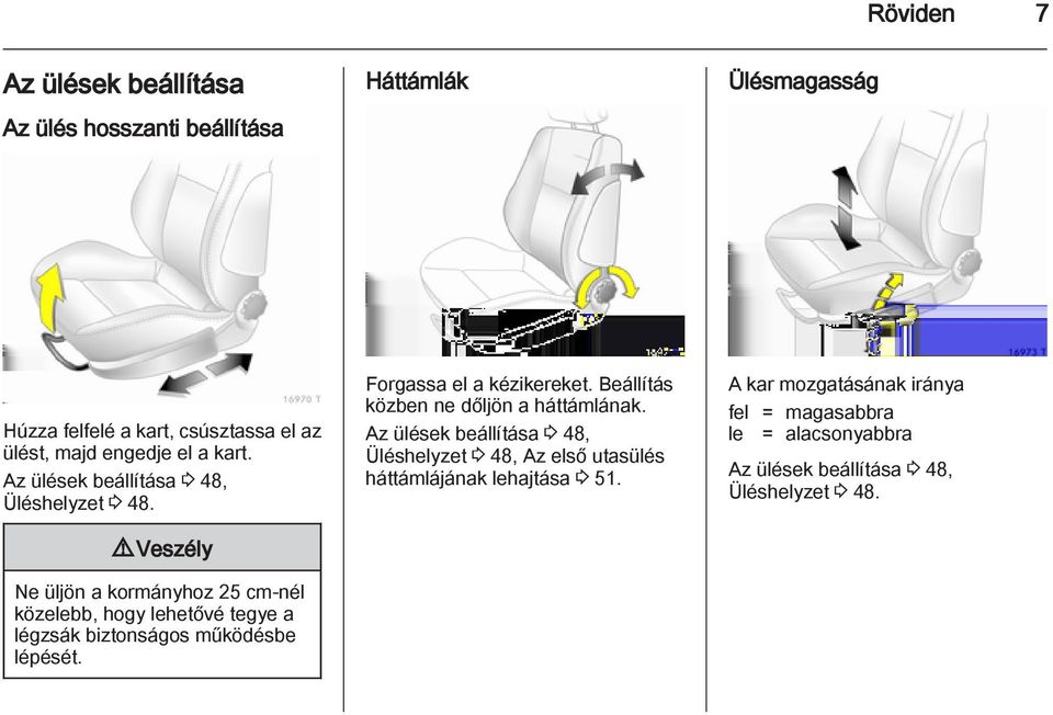 9 Veszély Ne üljön a kormányhoz 25 cm-nél közelebb, hogy lehetővé tegye a légzsák biztonságos működésbe lépését. Forgassa el a kézikereket.