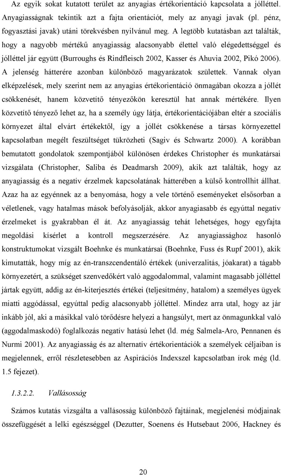 A legtöbb kutatásban azt találták, hogy a nagyobb mértékű anyagiasság alacsonyabb élettel való elégedettséggel és jólléttel jár együtt (Burroughs és Rindfleisch 2002, Kasser és Ahuvia 2002, Pikó