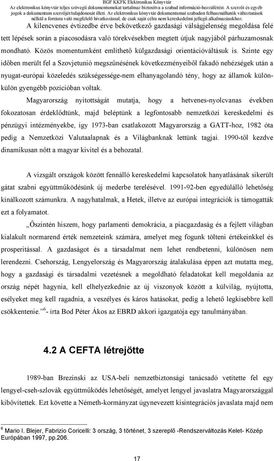 Szinte egy időben merült fel a Szovjetunió megszűnésének következményeiből fakadó nehézségek után a nyugat-európai közeledés szükségessége-nem elhanyagolandó tény, hogy az államok különkülön gyengébb