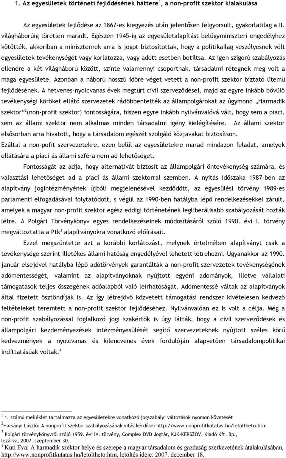Egészen 1945-ig az egyesületalapítást belügyminiszteri engedélyhez kötötték, akkoriban a miniszternek arra is jogot biztosítottak, hogy a politikailag veszélyesnek vélt egyesületek tevékenységét vagy