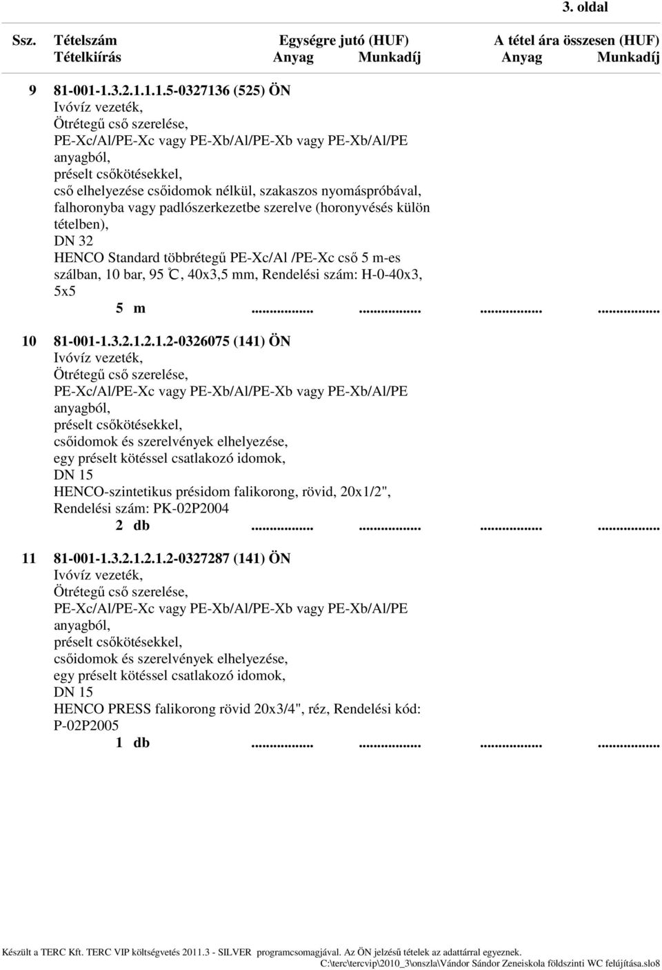 tételben), DN 32 HENCO Standard többrétegű PE-Xc/Al /PE-Xc cső 5 m-es szálban, 10 bar, 95 ï, 40x3,5 mm, Rendelési szám: H-0-40x3, 5x5 5 m............ 10 81-001-1.