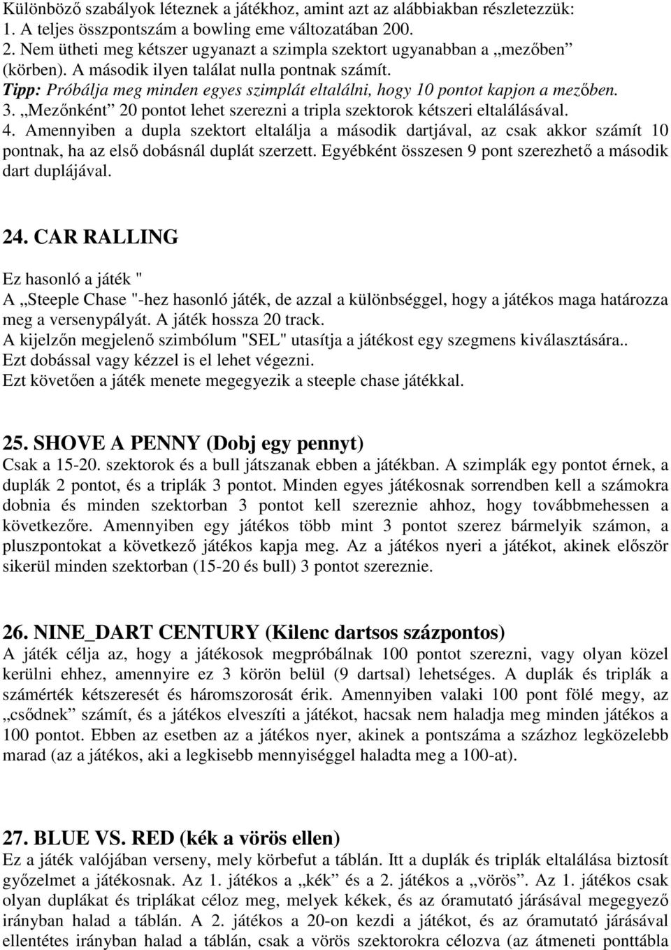 Tipp: Próbálja meg minden egyes szimplát eltalálni, hogy 10 pontot kapjon a mezıben. 3. Mezınként 20 pontot lehet szerezni a tripla szektorok kétszeri eltalálásával. 4.