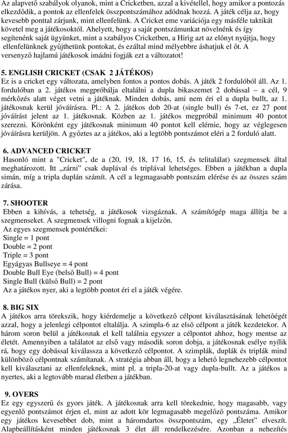 Ahelyett, hogy a saját pontszámunkat növelnénk és így segítenénk saját ügyünket, mint a szabályos Cricketben, a Hirig azt az elınyt nyújtja, hogy ellenfelünknek győjthetünk pontokat, és ezáltal mind