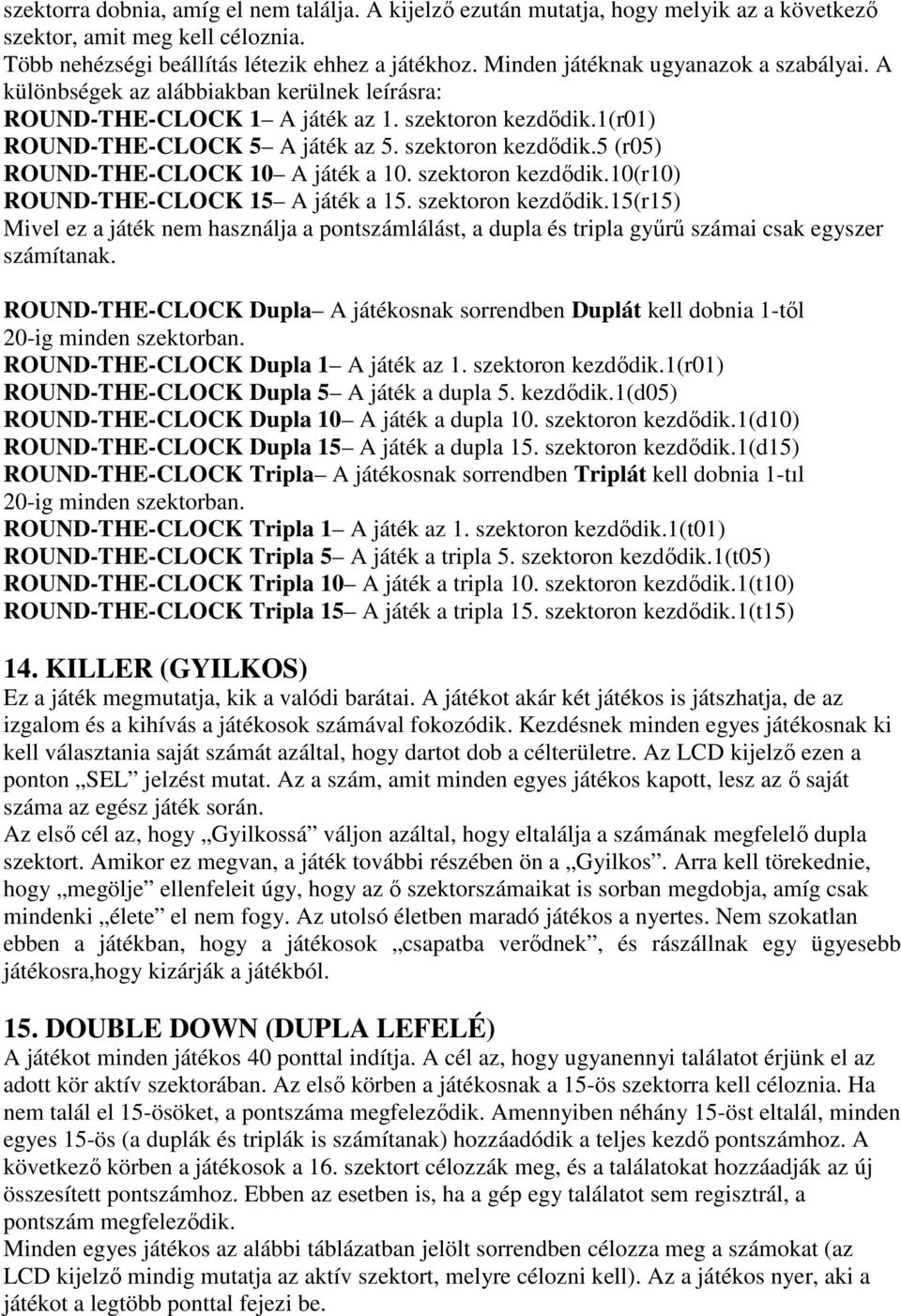 szektoron kezdıdik.10(r10) ROUND-THE-CLOCK 15 A játék a 15. szektoron kezdıdik.15(r15) Mivel ez a játék nem használja a pontszámlálást, a dupla és tripla győrő számai csak egyszer számítanak.