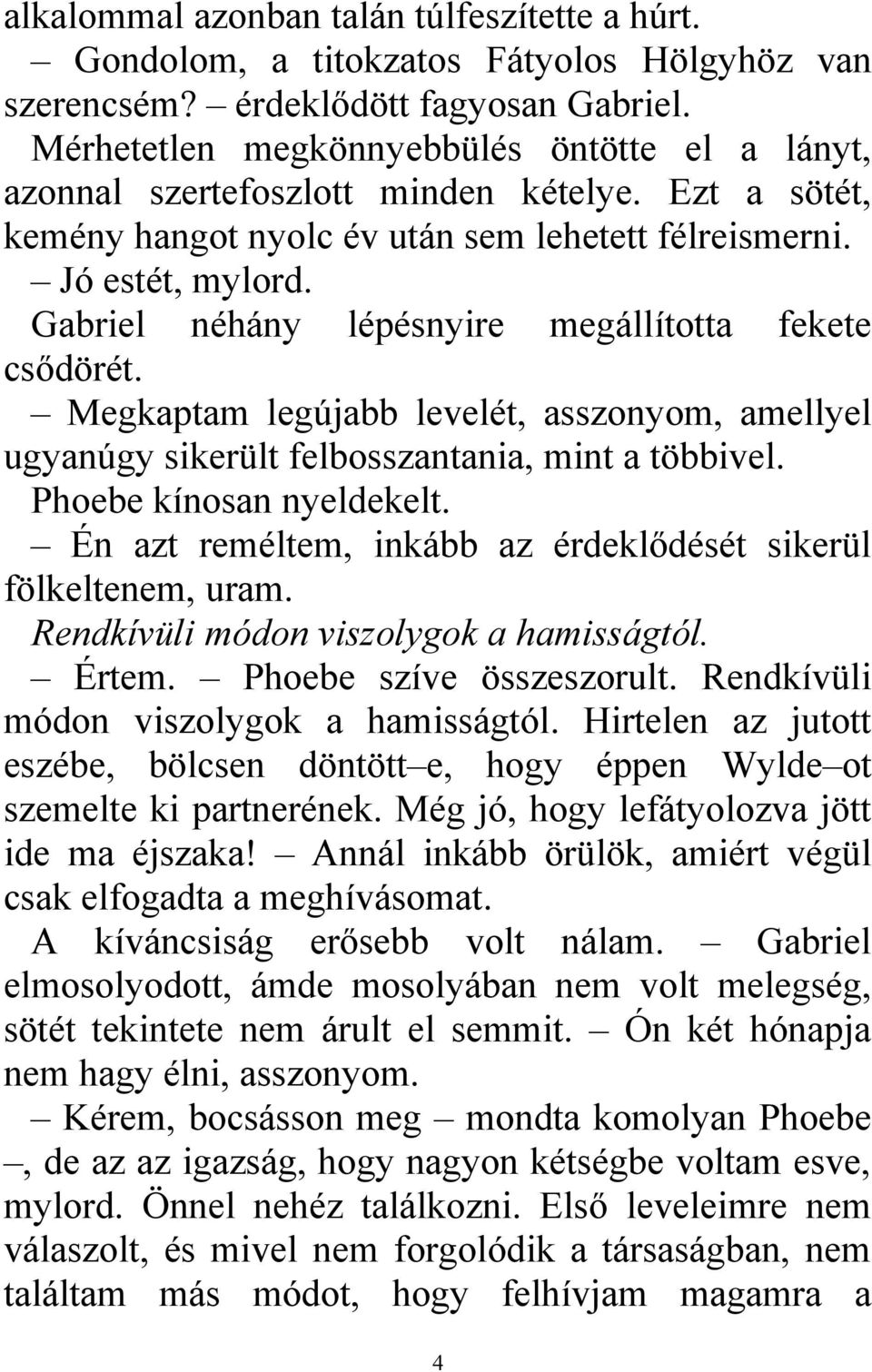 Gabriel néhány lépésnyire megállította fekete csődörét. Megkaptam legújabb levelét, asszonyom, amellyel ugyanúgy sikerült felbosszantania, mint a többivel. Phoebe kínosan nyeldekelt.