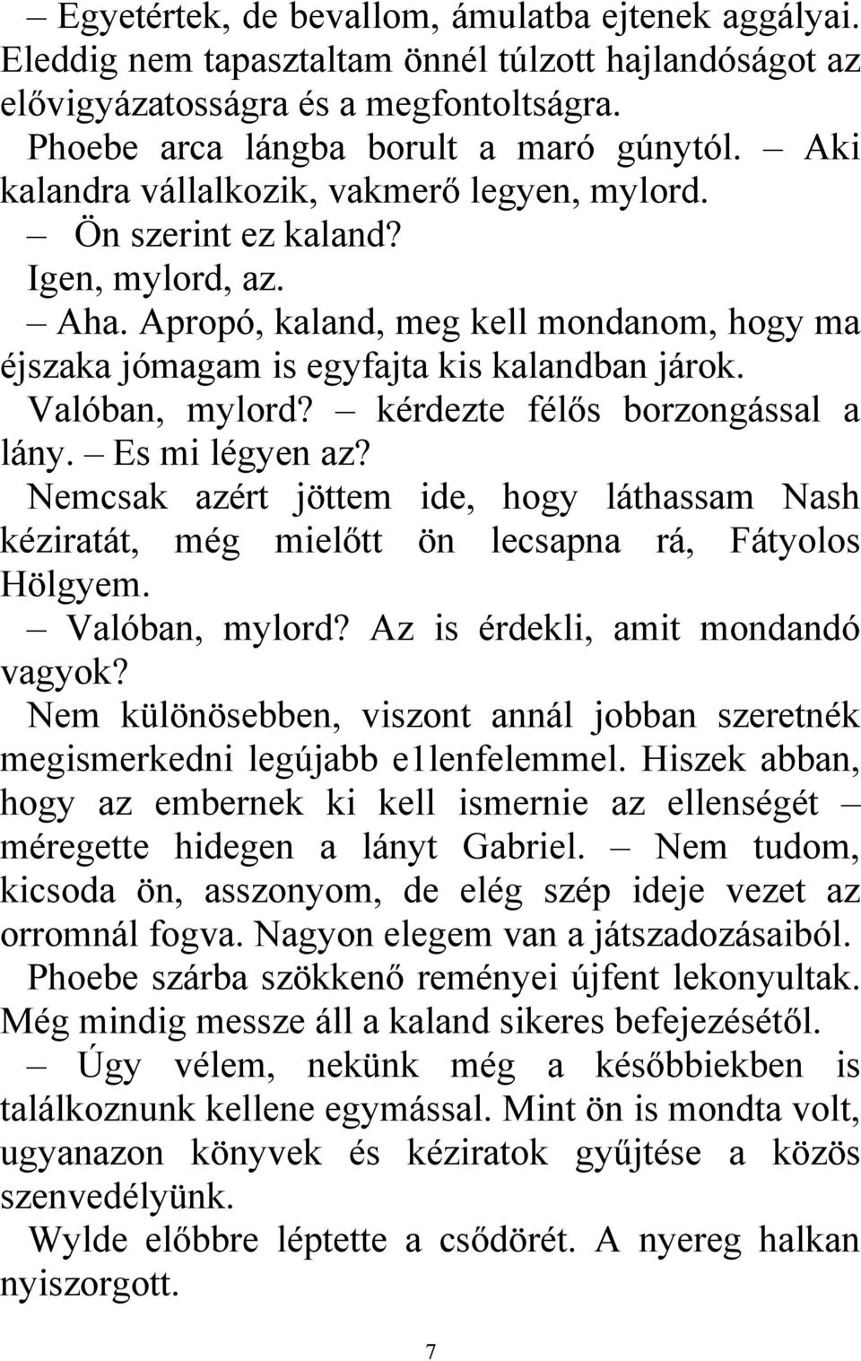 Valóban, mylord? kérdezte félős borzongással a lány. Es mi légyen az? Nemcsak azért jöttem ide, hogy láthassam Nash kéziratát, még mielőtt ön lecsapna rá, Fátyolos Hölgyem. Valóban, mylord?
