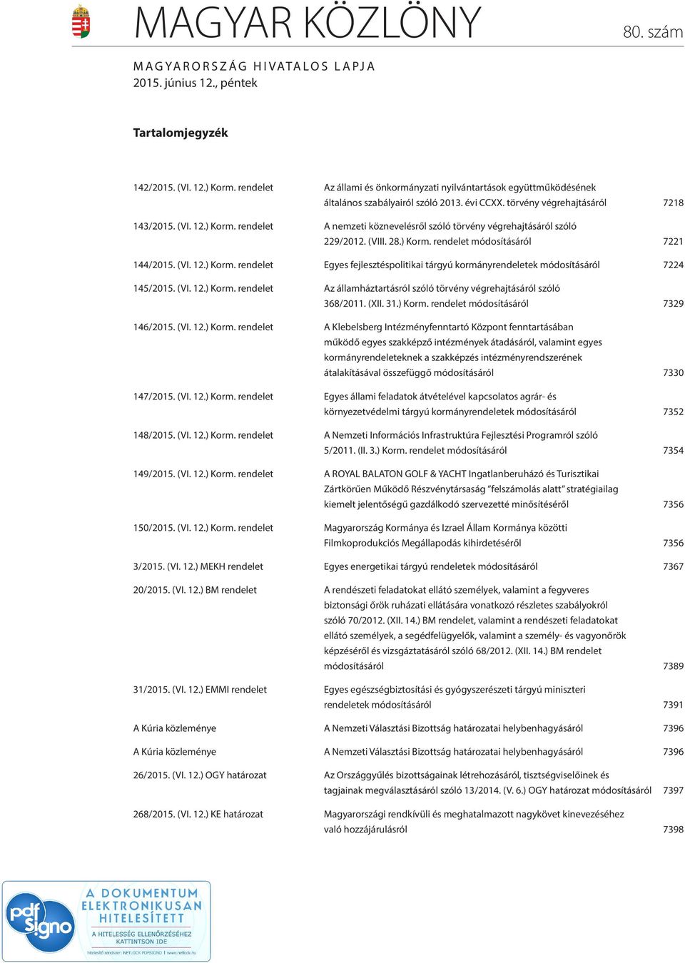 rendelet A nemzeti köznevelésről szóló törvény végrehajtásáról szóló 229/2012. (VIII. 28.) Korm. rendelet módosításáról 7221 144/2015. (VI. 12.) Korm. rendelet Egyes fejlesztéspolitikai tárgyú kormányrendeletek módosításáról 7224 145/2015.