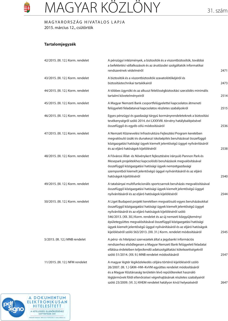 ) Korm. rendelet A biztosítók és a viszontbiztosítók szavatolótőkéjéről és biztosítástechnikai tartalékairól 2473 44/2015. (III. 12.) Korm. rendelet A többes ügynöki és az alkuszi felelősségbiztosítási szerződés minimális tartalmi követelményeiről 2514 45/2015.