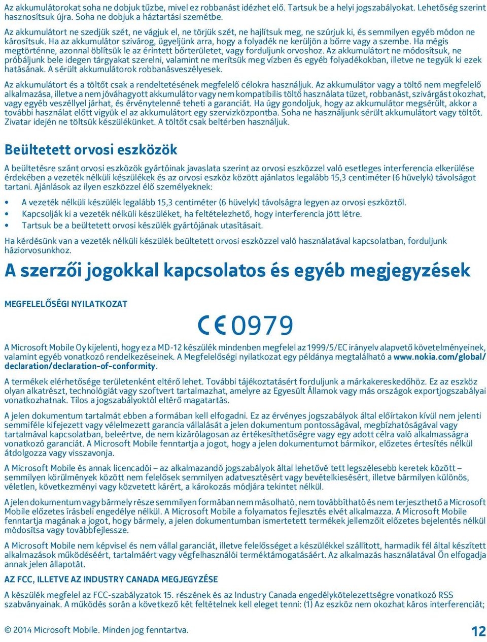 Ha az akkumulátor szivárog, ügyeljünk arra, hogy a folyadék ne kerüljön a bőrre vagy a szembe. Ha mégis megtörténne, azonnal öblítsük le az érintett bőrterületet, vagy forduljunk orvoshoz.