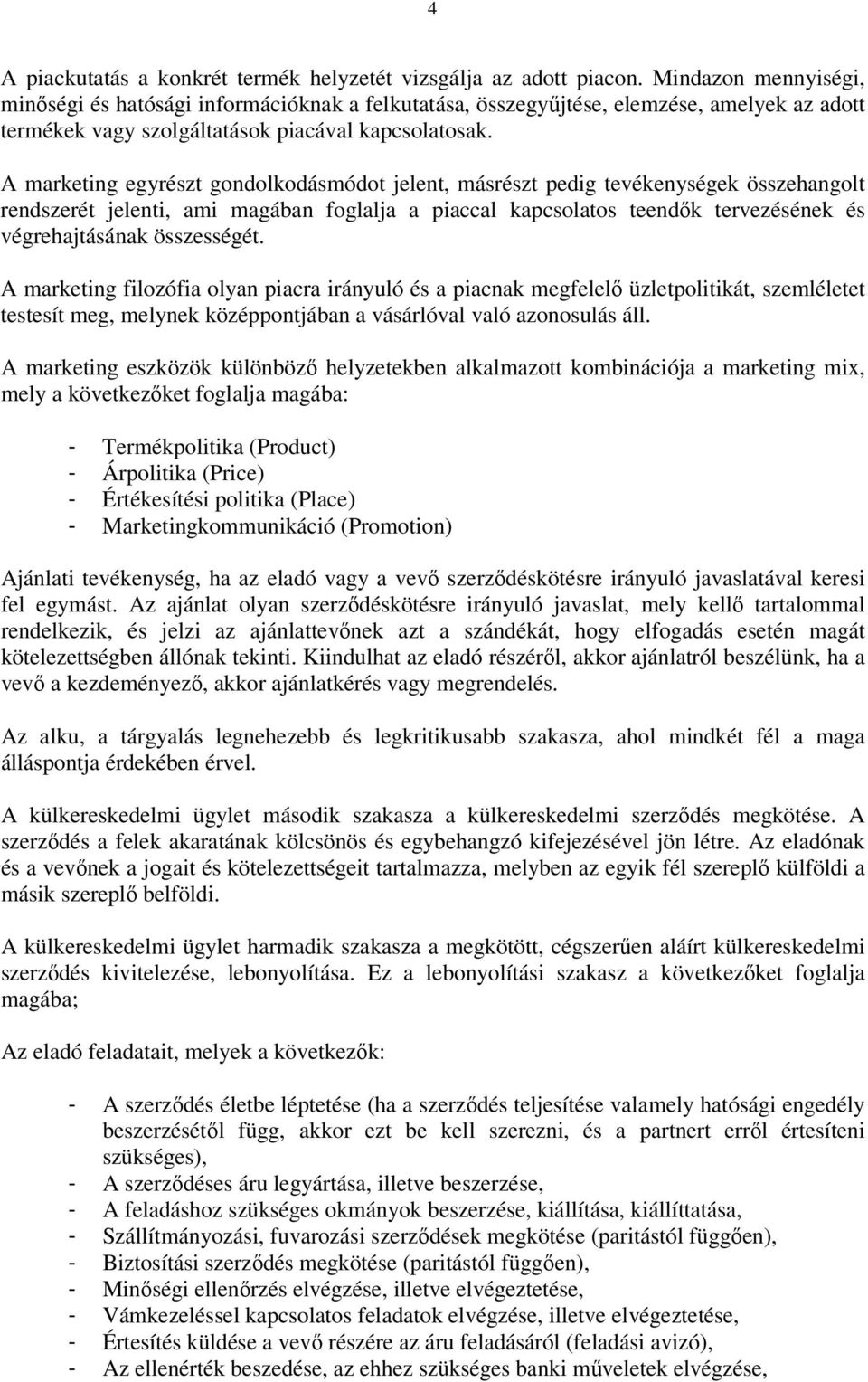 A marketing egyrészt gondolkodásmódot jelent, másrészt pedig tevékenységek összehangolt rendszerét jelenti, ami magában foglalja a piaccal kapcsolatos teendők tervezésének és végrehajtásának