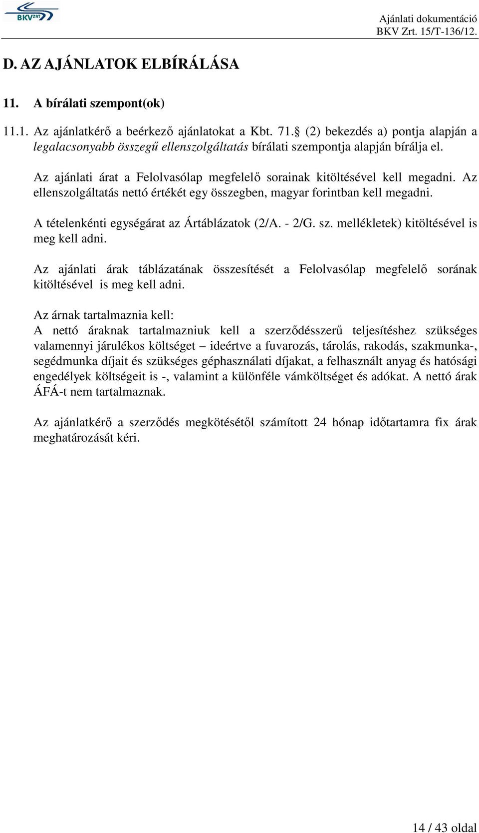 Az ellenszolgáltatás nettó értékét egy összegben, magyar forintban kell megadni. A tételenkénti at az Ártáblázatok (2/A. - 2/G. sz. mellékletek) kitöltésével is meg kell adni.