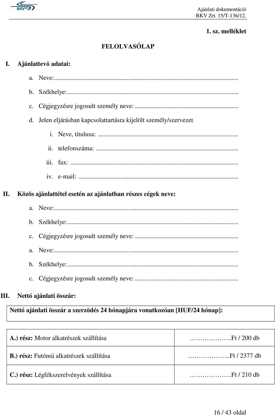 Közös ajánlattétel esetén az ajánlatban részes cégek neve: a. Neve:... b. Székhelye:... c. Cégjegyzésre jogosult személy neve:... a. Neve:... b. Székhelye:... c. Cégjegyzésre jogosult személy neve:... III.