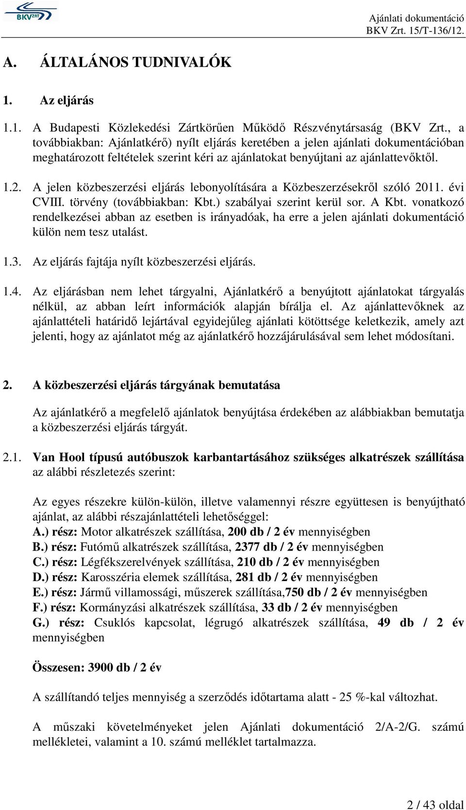A jelen közbeszerzési eljárás lebonyolítására a Közbeszerzésekrıl szóló 2011. évi CVIII. törvény (továbbiakban: Kbt.) szabályai szerint kerül sor. A Kbt.