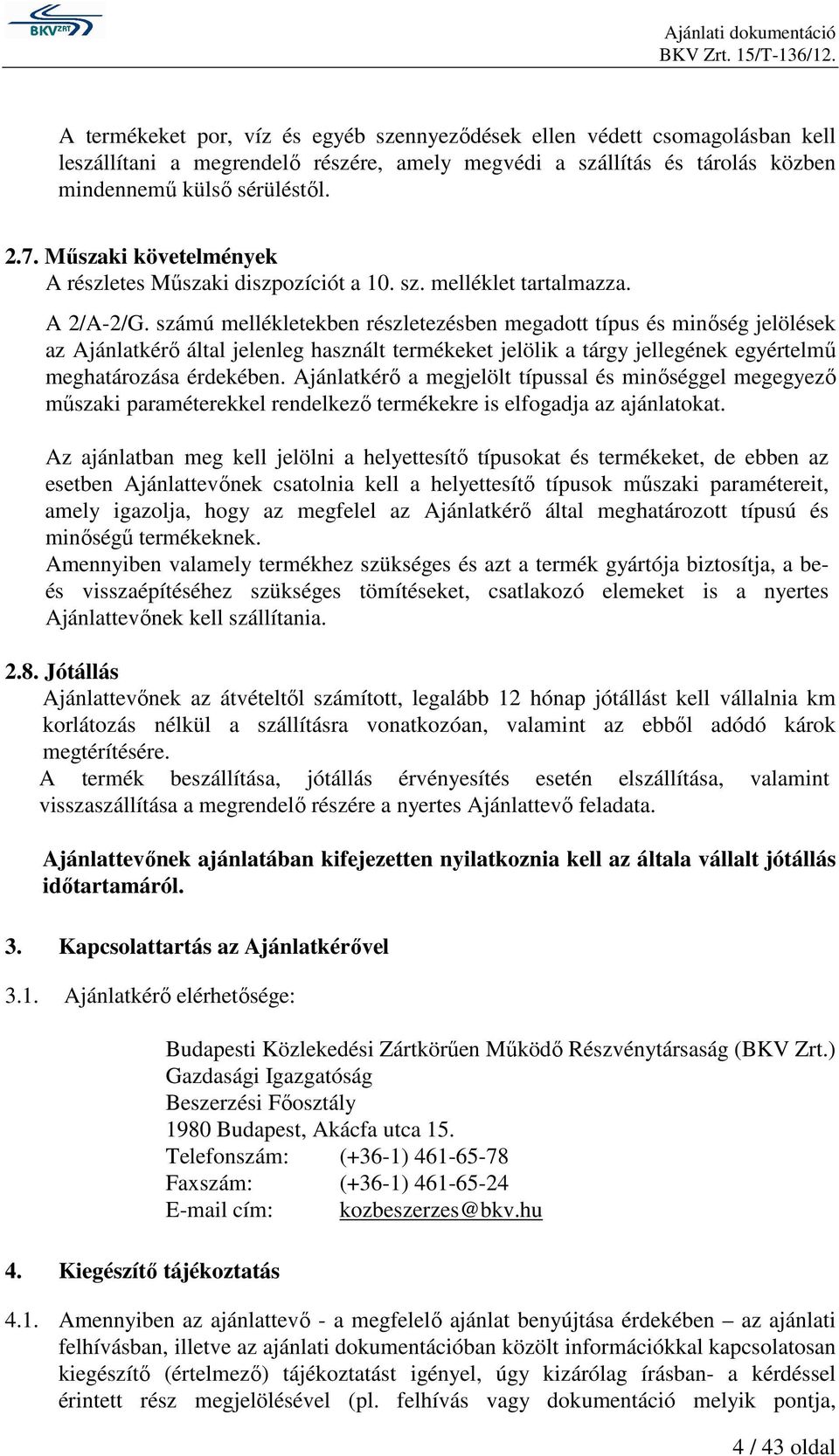 számú mellékletekben részletezésben megadott típus és minıség jelölések az Ajánlatkérı által jelenleg használt termékeket jelölik a tárgy jellegének egyértelmő meghatározása érdekében.
