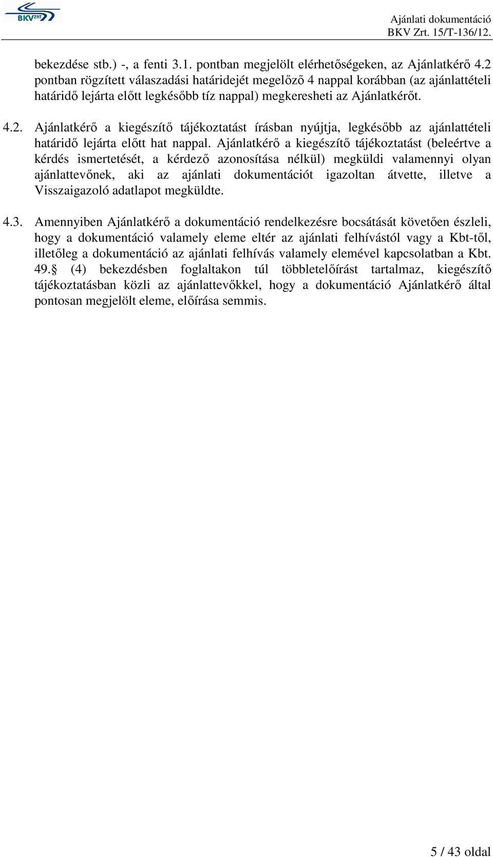 Ajánlatkérı a kiegészítı tájékoztatást (beleértve a kérdés ismertetését, a kérdezı azonosítása nélkül) megküldi valamennyi olyan ajánlattevınek, aki az dokumentációt igazoltan átvette, illetve a