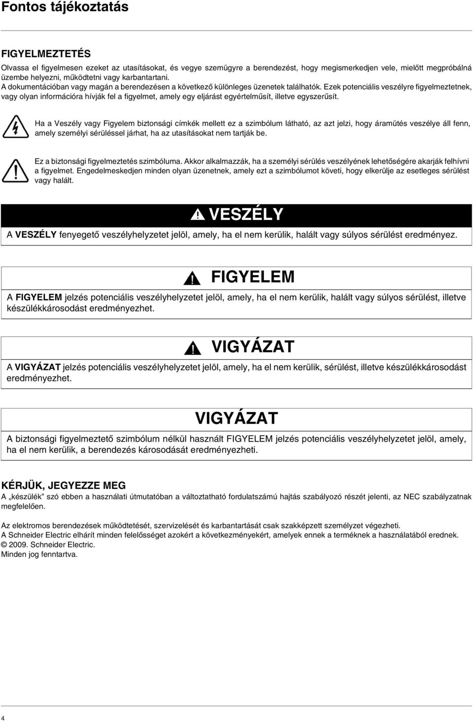 Ezek potenciális veszélyre figyelmeztetnek, vagy olyan információra hívják fel a figyelmet, amely egy eljárást egyértelműsít, illetve egyszerűsít.