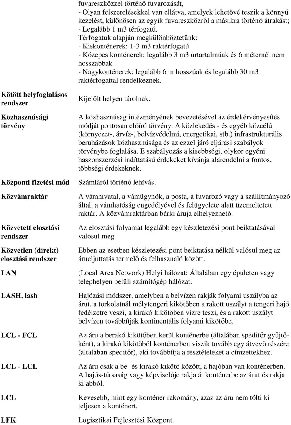 Térfogatuk alapján megkülönböztetünk: - Kiskonténerek: 1-3 m3 raktérfogatú - Közepes konténerek: legalább 3 m3 űrtartalmúak és 6 méternél nem hosszabbak - Nagykonténerek: legalább 6 m hosszúak és