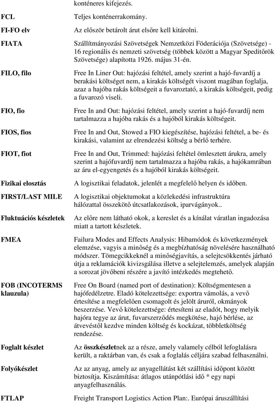 FILO, filo FIO, fio FIOS, fios FIOT, fiot Fizikai elosztás FIRST/LAST MILE Fluktuációs készletek FMEA FOB (INCOTERMS klauzula) Foglalt készlet Folyókészlet FTLAP Free In Liner Out: hajózási feltétel,