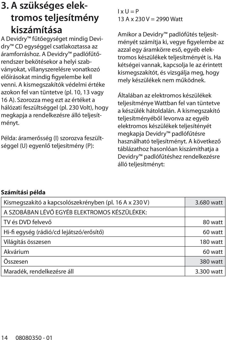 10, 13 vagy 16 A). Szorozza meg ezt az értéket a hálózati feszültséggel (pl. 230 Volt), hogy megkapja a rendelkezésre álló teljesítményt.