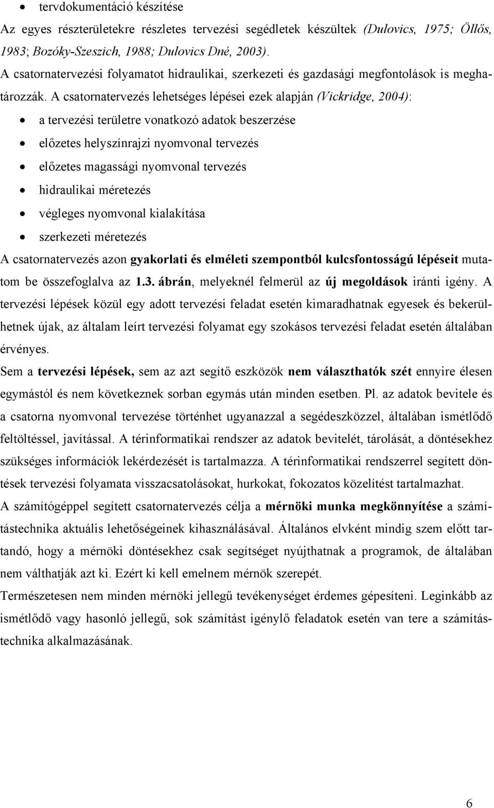 A csatornatervezés lehetséges lépései ezek alapján (Vickridge, 2004): a tervezési területre vonatkozó adatok beszerzése előzetes helyszínrajzi nyomvonal tervezés előzetes magassági nyomvonal tervezés