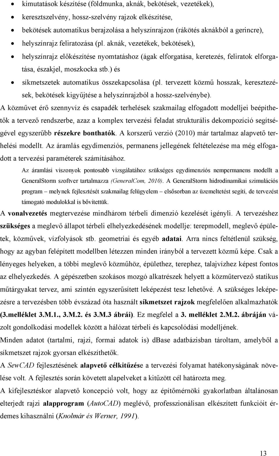 ) és síkmetszetek automatikus összekapcsolása (pl. tervezett közmű hosszak, keresztezések, bekötések kigyűjtése a helyszínrajzból a hossz-szelvénybe).