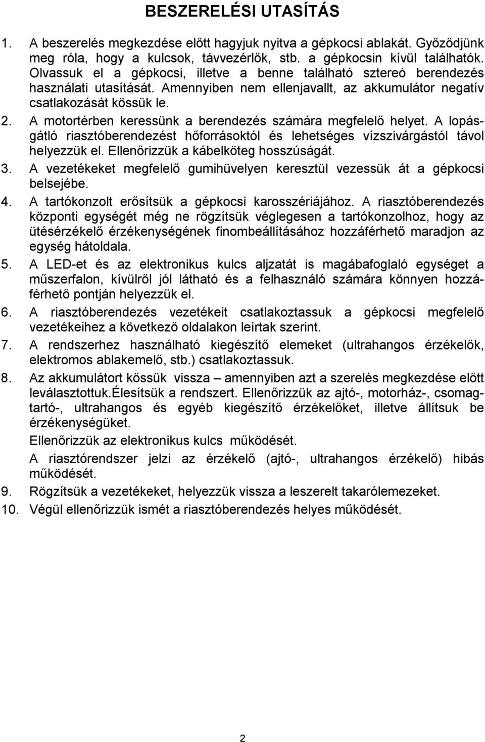 A motortérben keressünk a berendezés számára megfelelő helyet. A lopásgátló riasztóberendezést hőforrásoktól és lehetséges vízszivárgástól távol helyezzük el. Ellenőrizzük a kábelköteg hosszúságát. 3.