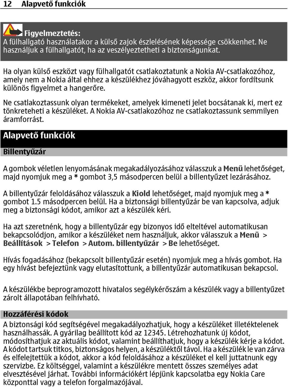 Ne csatlakoztassunk olyan termékeket, amelyek kimeneti jelet bocsátanak ki, mert ez tönkreteheti a készüléket. A Nokia AV-csatlakozóhoz ne csatlakoztassunk semmilyen áramforrást.