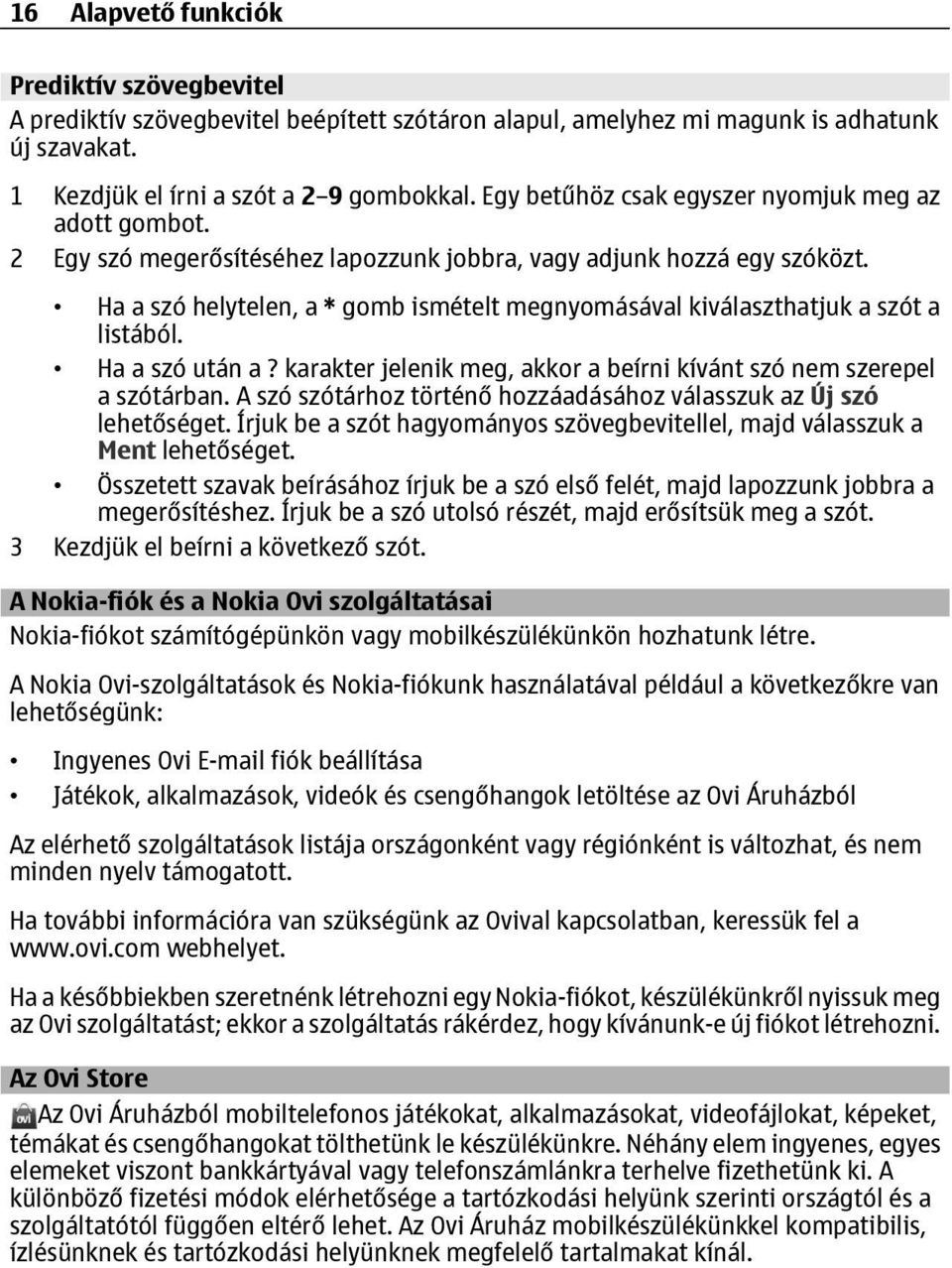 Ha a szó helytelen, a * gomb ismételt megnyomásával kiválaszthatjuk a szót a listából. Ha a szó után a? karakter jelenik meg, akkor a beírni kívánt szó nem szerepel a szótárban.