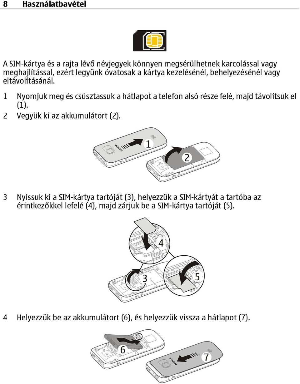 1 Nyomjuk meg és csúsztassuk a hátlapot a telefon alsó része felé, majd távolítsuk el (1). 2 Vegyük ki az akkumulátort (2).