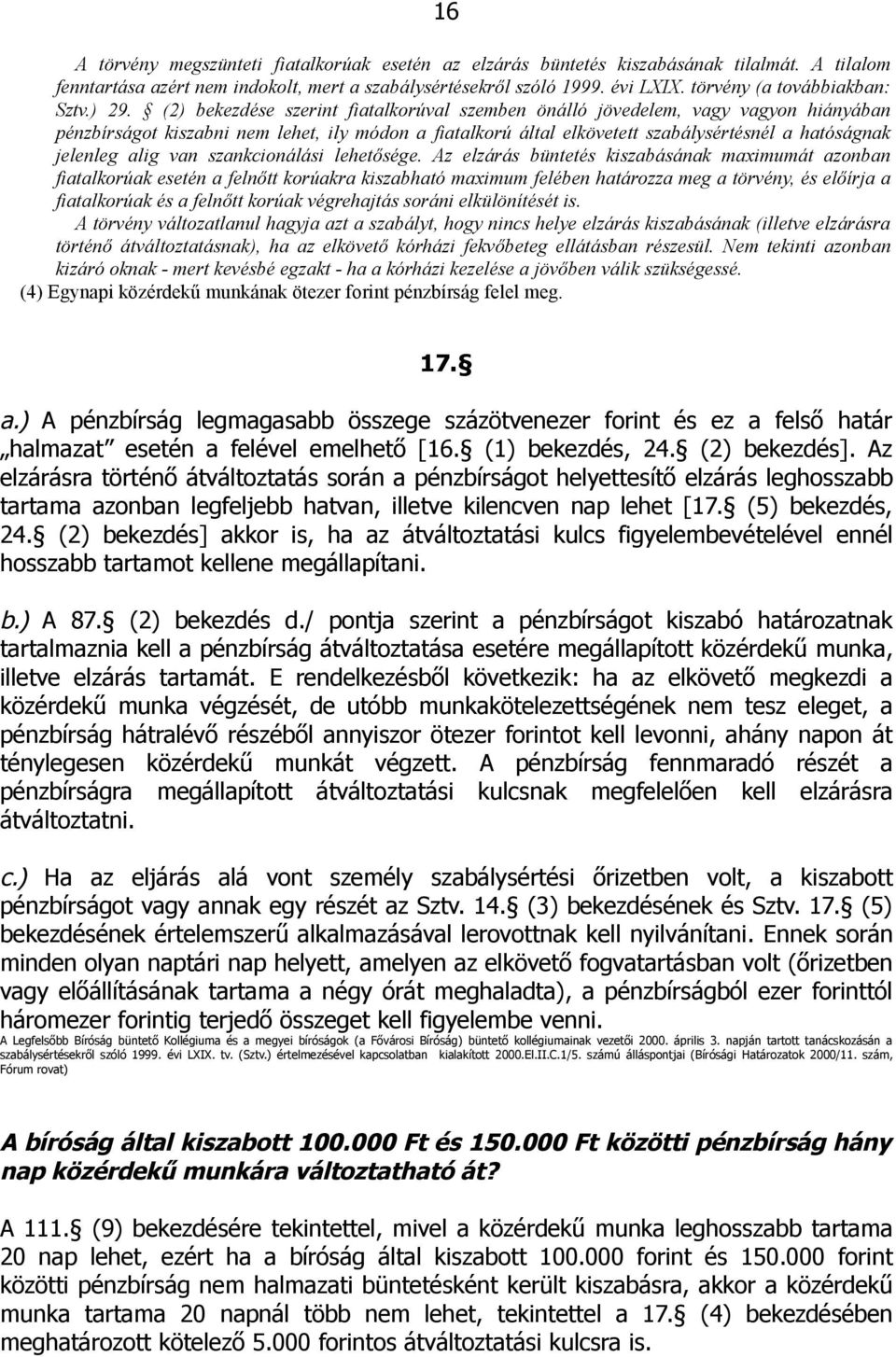 (2) bekezdése szerint fiatalkorúval szemben önálló jövedelem, vagy vagyon hiányában pénzbírságot kiszabni nem lehet, ily módon a fiatalkorú által elkövetett szabálysértésnél a hatóságnak jelenleg