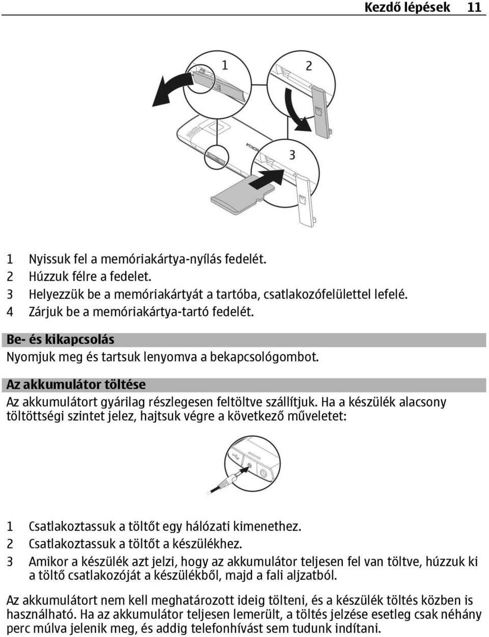 Ha a készülék alacsony töltöttségi szintet jelez, hajtsuk végre a következő műveletet: 1 Csatlakoztassuk a töltőt egy hálózati kimenethez. 2 Csatlakoztassuk a töltőt a készülékhez.
