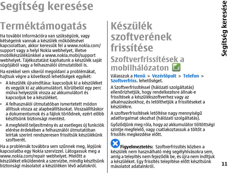 Ha ezekkel sem sikerül megoldani a problémákat, hajtsuk végre a következő lehetőségek egyikét: A készülék újraindítása: kapcsoljuk ki a készüléket és vegyük ki az akkumulátort.