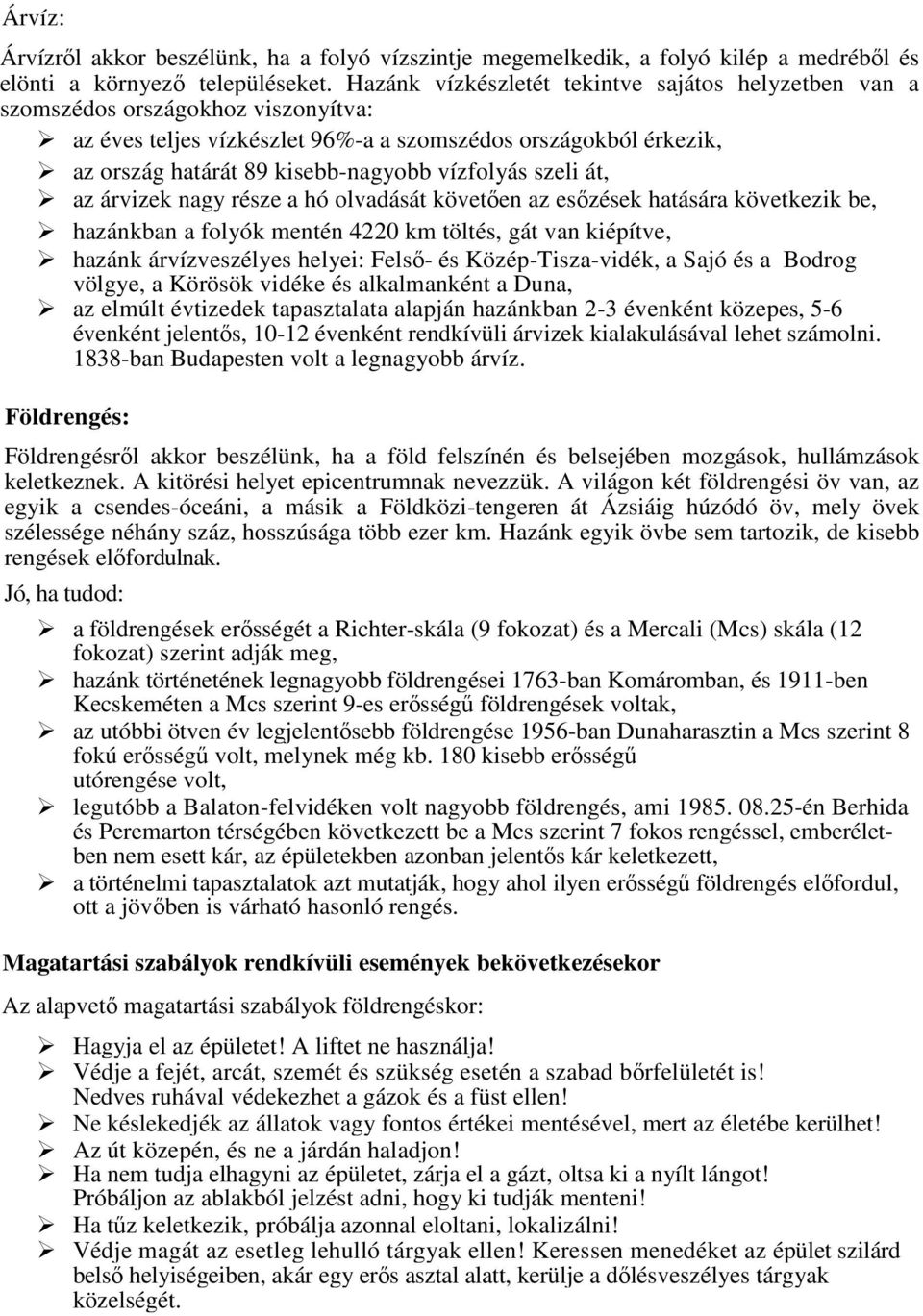 vízfolyás szeli át, az árvizek nagy része a hó olvadását követően az esőzések hatására következik be, hazánkban a folyók mentén 4220 km töltés, gát van kiépítve, hazánk árvízveszélyes helyei: Felső-