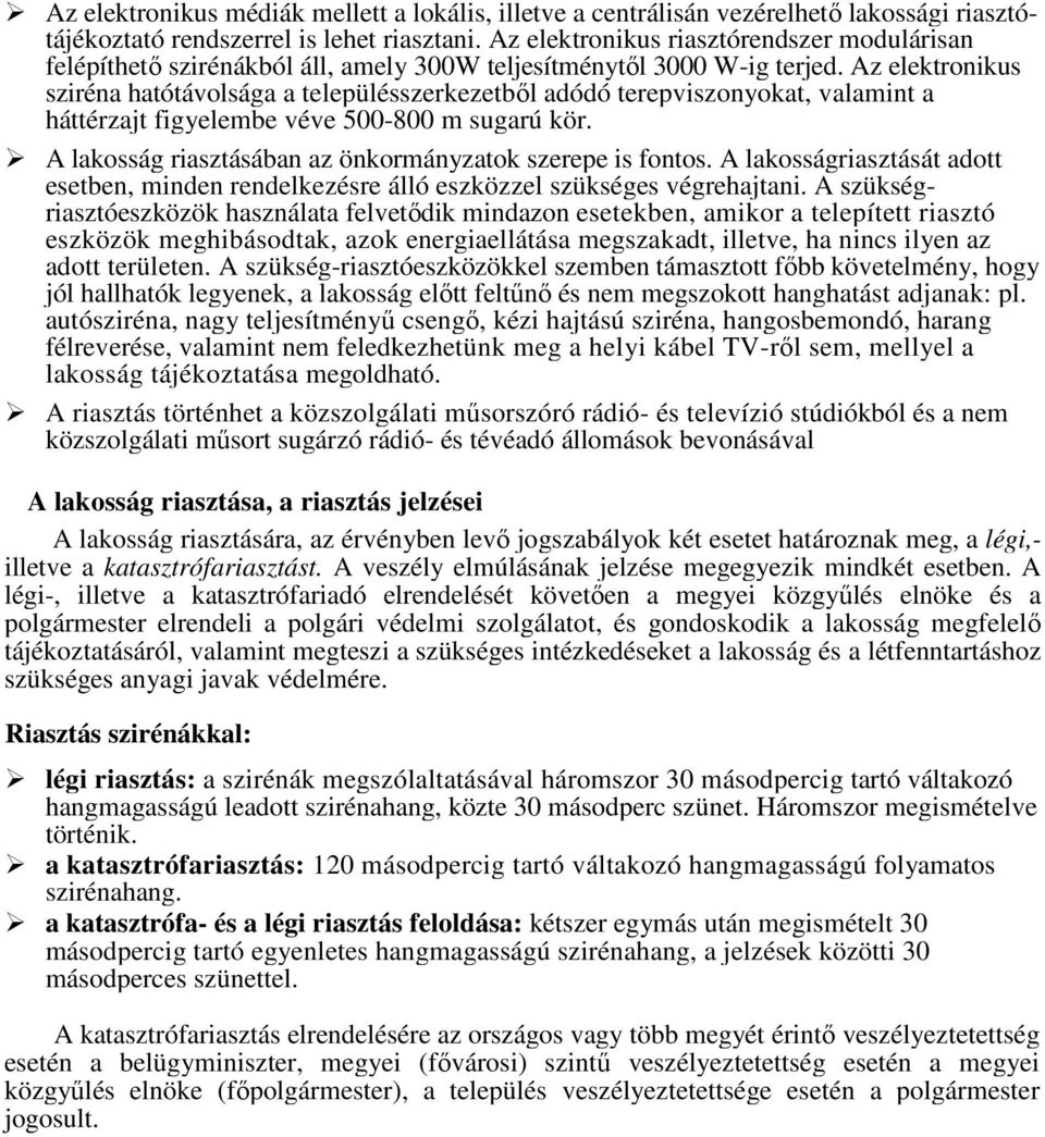Az elektronikus sziréna hatótávolsága a településszerkezetből adódó terepviszonyokat, valamint a háttérzajt figyelembe véve 500-800 m sugarú kör.