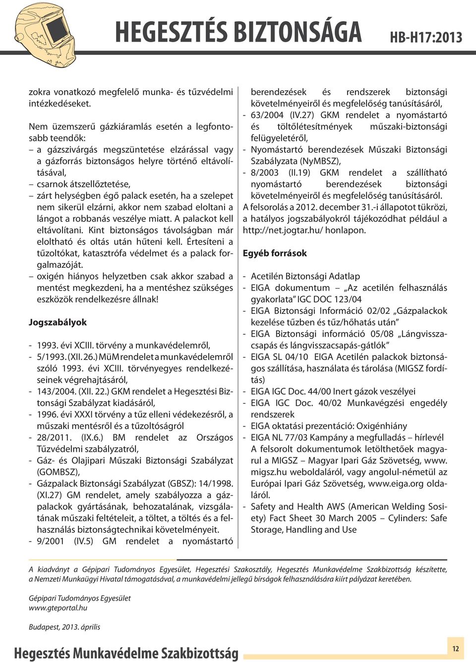 égő palack esetén, ha a szelepet nem sikerül elzárni, akkor nem szabad eloltani a lángot a robbanás veszélye miatt. A palackot kell eltávolítani.