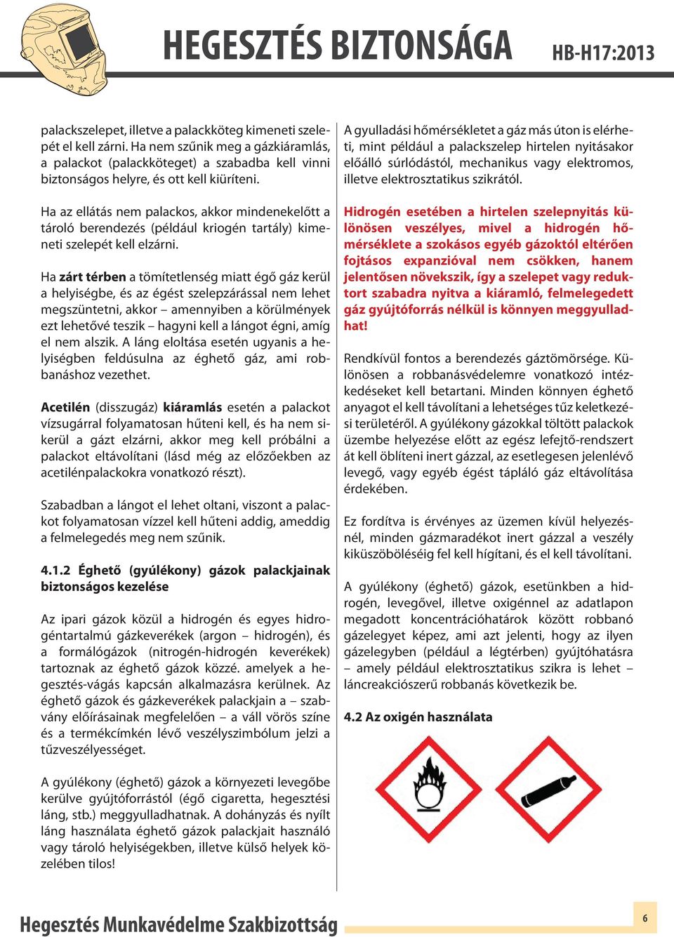 Ha zárt térben a tömítetlenség miatt égő gáz kerül a helyiségbe, és az égést szelepzárással nem lehet megszüntetni, akkor amennyiben a körülmények ezt lehetővé teszik hagyni kell a lángot égni, amíg