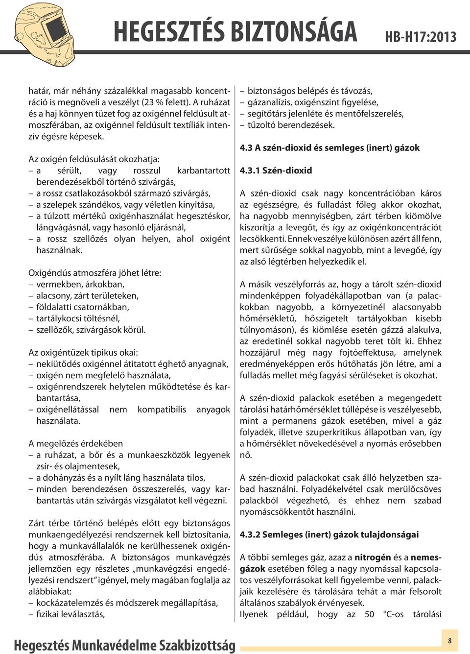 Az oxigén feldúsulását okozhatja: a sérült, vagy rosszul karbantartott berendezésekből történő szivárgás, a rossz csatlakozásokból származó szivárgás, a szelepek szándékos, vagy véletlen kinyitása, a