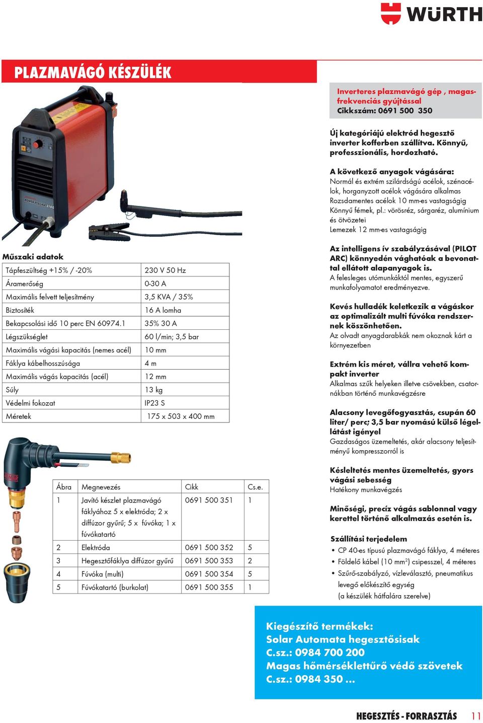 : vörösréz, sárgaréz, alumínium és ötvözetei Lemezek 12 mm-es vastagságig Műszaki adatok Tápfeszültség +15% / -20% 230 V 50 Hz Áramerőség 0-30 A Maximális felvett teljesítmény 3,5 KVA / 35%